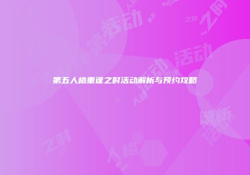 第五人格重逢之时活动解析与预约攻略
