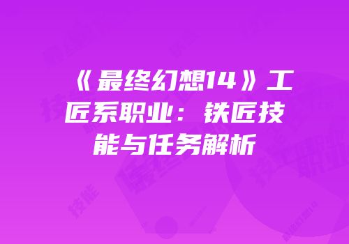 《最终幻想14》工匠系职业：铁匠技能与任务解析
