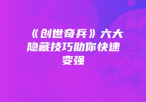 《创世奇兵》六大隐藏技巧助你快速变强