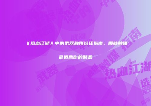 《热血江湖》中的武器触媒选择指南：哪些触媒最适合你的装备