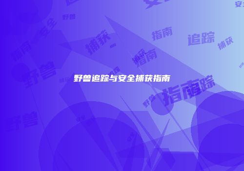 野兽追踪与安全捕获指南