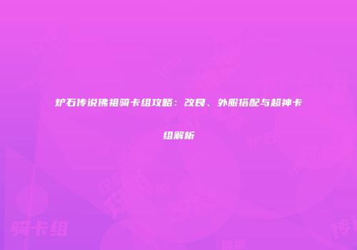 炉石传说佛祖骑卡组攻略：改良、外服搭配与超神卡组解析