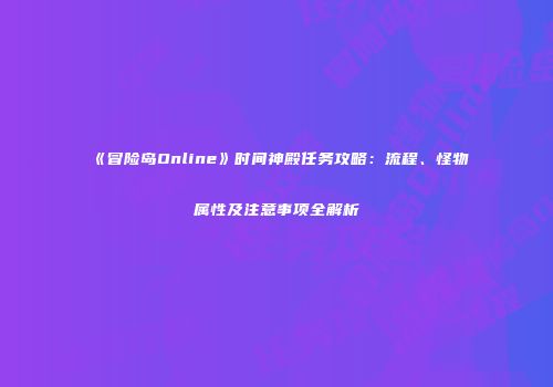 《冒险岛Online》时间神殿任务攻略：流程、怪物属性及注意事项全解析