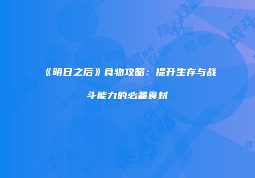 《明日之后》食物攻略：提升生存与战斗能力的必备食材