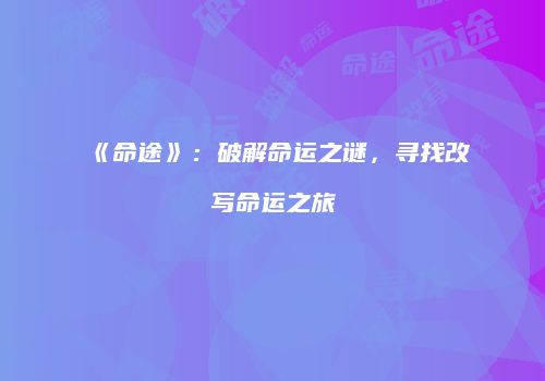 《命途》：破解命运之谜，寻找改写命运之旅
