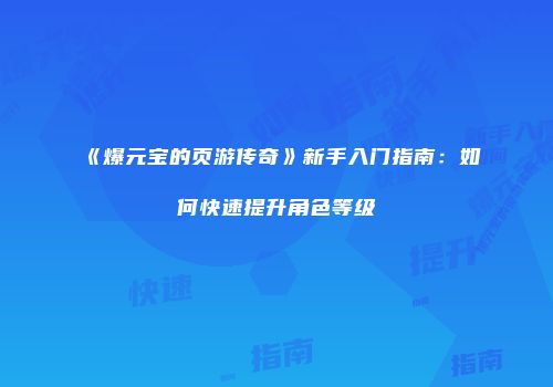 《爆元宝的页游传奇》新手入门指南:如何快速提升角色等级
