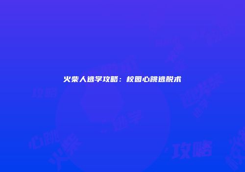 火柴人逃学攻略：校园心跳逃脱术