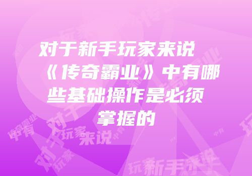 对于新手玩家来说《传奇霸业》中有哪些基础操作是必须掌握的