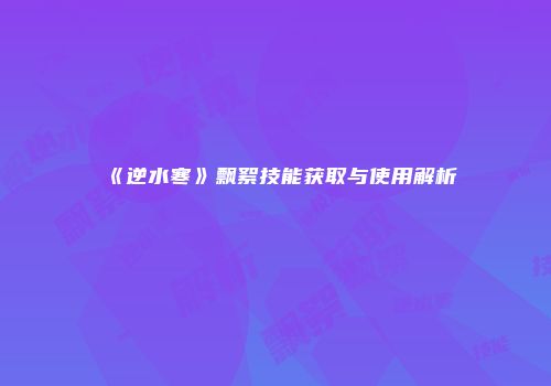 《逆水寒》飘絮技能获取与使用解析