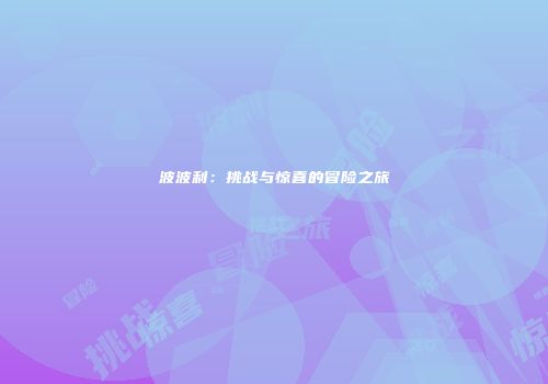 波波利：挑战与惊喜的冒险之旅