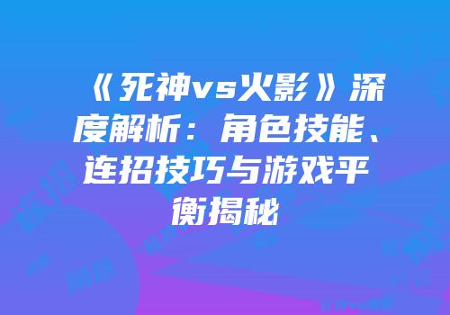 《死神vs火影》深度解析：角色技能、连招技巧与游戏平衡揭秘