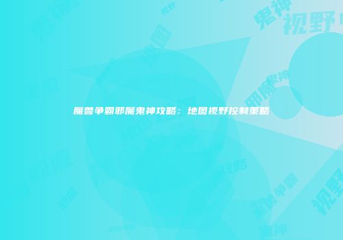 魔兽争霸邪魔鬼神攻略：地图视野控制策略