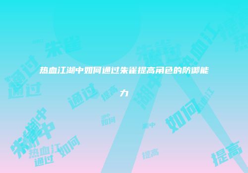 热血江湖中如何通过朱雀提高角色的防御能力