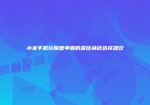 小米手机玩魔兽争霸的最佳角色选择建议