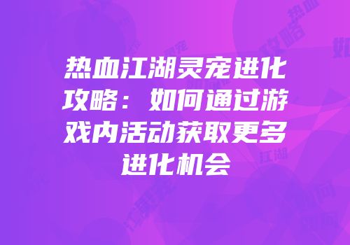 热血江湖灵宠进化攻略:如何通过游戏内活动获取更多进化机会