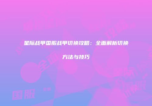 星际战甲国服战甲切换攻略：全面解析切换方法与技巧