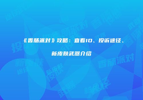 《香肠派对》攻略：查看ID、投诉途径、新皮肤武器介绍