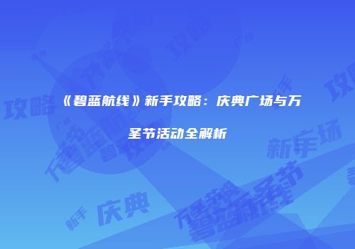 《碧蓝航线》新手攻略：庆典广场与万圣节活动全解析