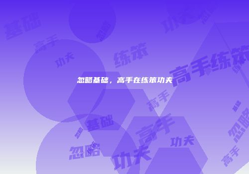 忽略基础，高手在练笨功夫
