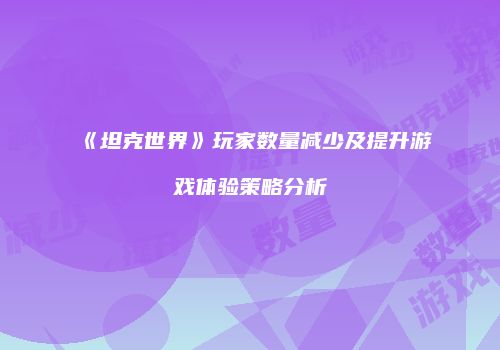 《坦克世界》玩家数量减少及提升游戏体验策略分析
