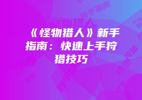 《怪物猎人》新手指南：快速上手狩猎技巧