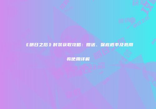 《明日之后》时装获取攻略：赠送、保底概率及抵用券使用详解