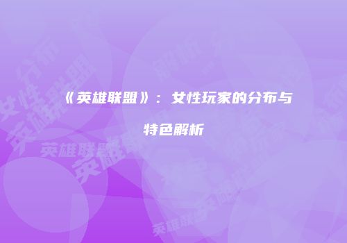 《英雄联盟》：女性玩家的分布与特色解析