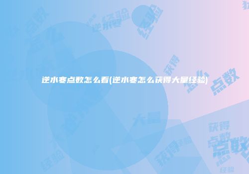 逆水寒点数怎么看(逆水寒怎么获得大量经验)