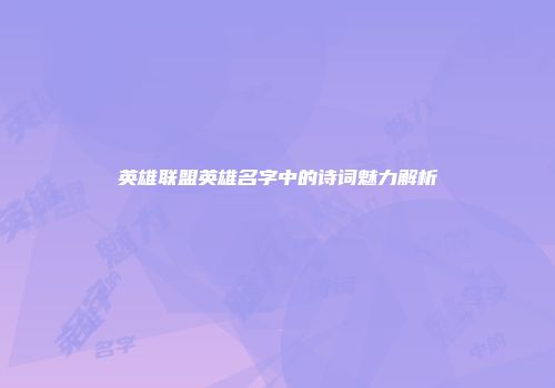 英雄联盟英雄名字中的诗词魅力解析