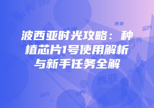 波西亚时光攻略：种植芯片1号使用解析与新手任务全解