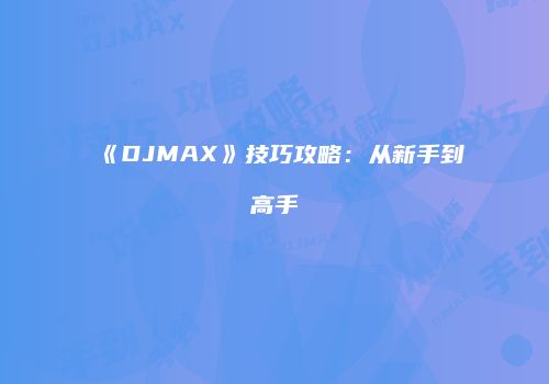 《DJMAX》技巧攻略：从新手到高手