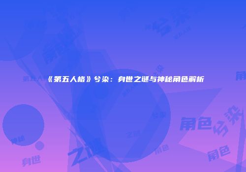 《第五人格》兮染：身世之谜与神秘角色解析