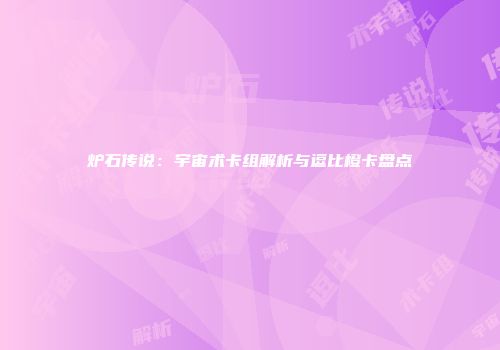 炉石传说：宇宙术卡组解析与逗比橙卡盘点