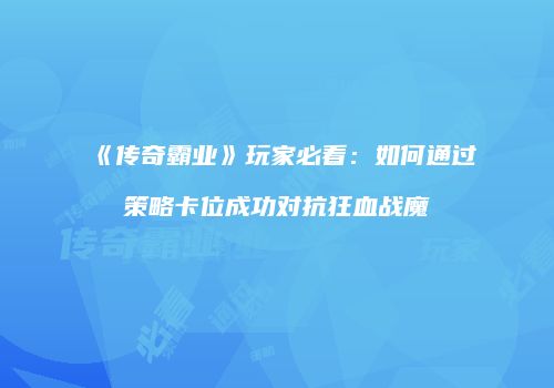 《传奇霸业》玩家必看：如何通过策略卡位成功对抗狂血战魔