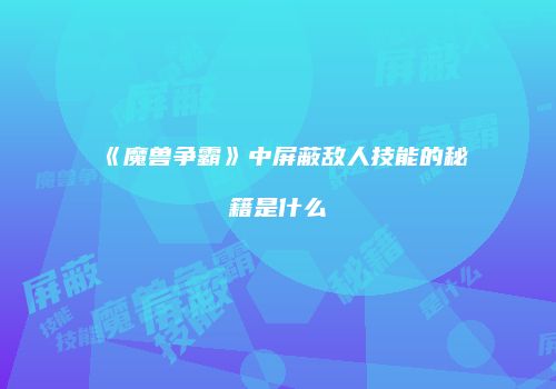 《魔兽争霸》中屏蔽敌人技能的秘籍是什么