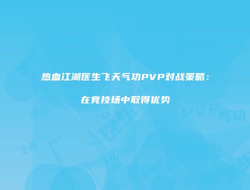 热血江湖医生飞天气功PVP对战策略：在竞技场中取得优势