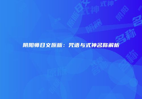 阴阳师日文原版：咒语与式神名称解析