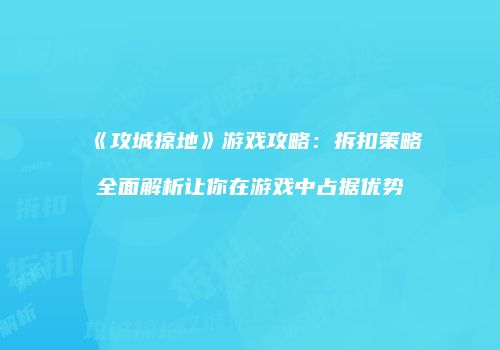 《攻城掠地》游戏攻略：拆扣策略全面解析让你在游戏中占据优势