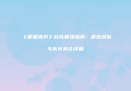 《香肠派对》战队管理指南：退出战队与队长转让详解