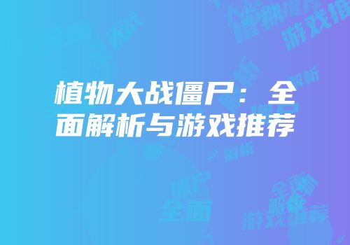 植物大战僵尸：全面解析与游戏推荐