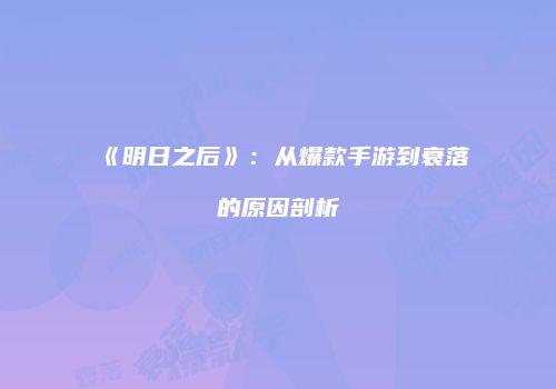 《明日之后》：从爆款手游到衰落的原因剖析
