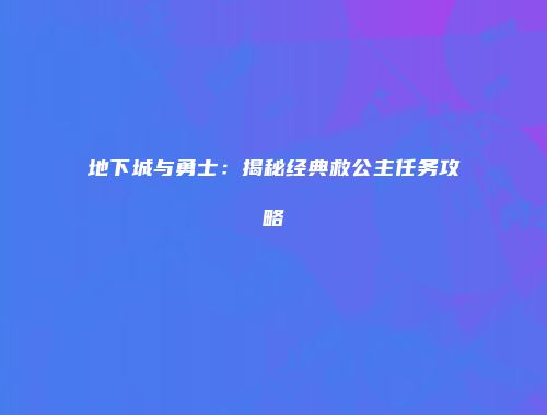 地下城与勇士：揭秘经典救公主任务攻略