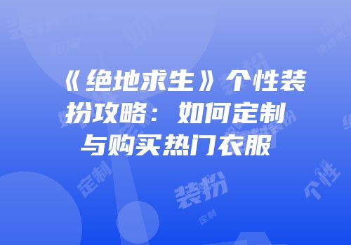 《绝地求生》个性装扮攻略：如何定制与购买热门衣服