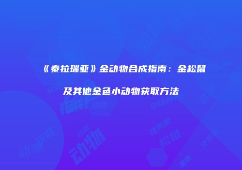《泰拉瑞亚》金动物合成指南：金松鼠及其他金色小动物获取方法