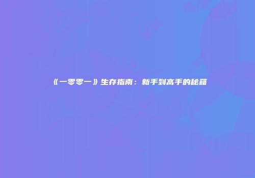 《一零零一》生存指南：新手到高手的秘籍