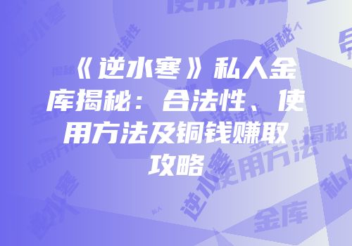 《逆水寒》私人金库揭秘：合法性、使用方法及铜钱赚取攻略