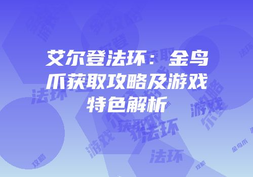 艾尔登法环：金鸟爪获取攻略及游戏特色解析