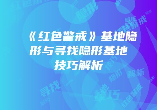 《红色警戒》基地隐形与寻找隐形基地技巧解析