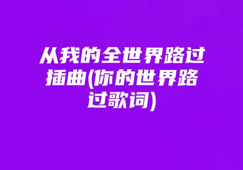 从我的全世界路过插曲(你的世界路过歌词)