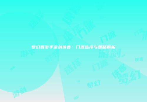 梦幻西游手游剑侠客：门派选择与策略解析